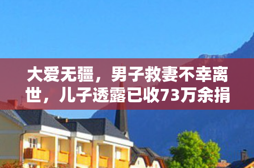 大爱无疆，男子救妻不幸离世，儿子透露已收73万余捐款