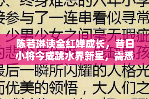 陈若琳谈全红婵成长，昔日小将今成跳水界新星，需悉心呵护