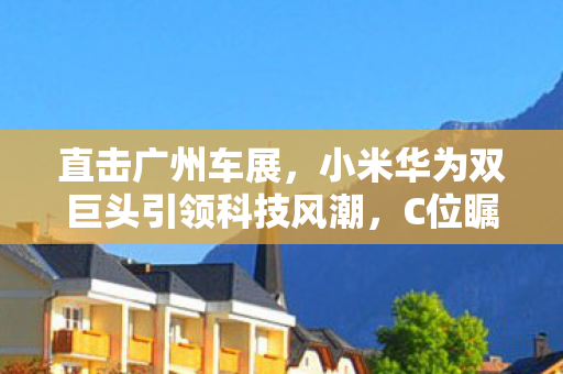 直击广州车展，小米华为双巨头引领科技风潮，C位瞩目