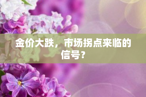 金价大跌，市场拐点来临的信号？