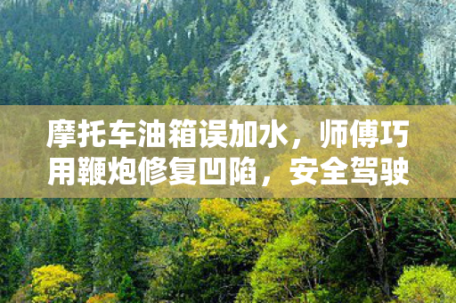 摩托车油箱误加水，师傅巧用鞭炮修复凹陷，安全驾驶再无忧