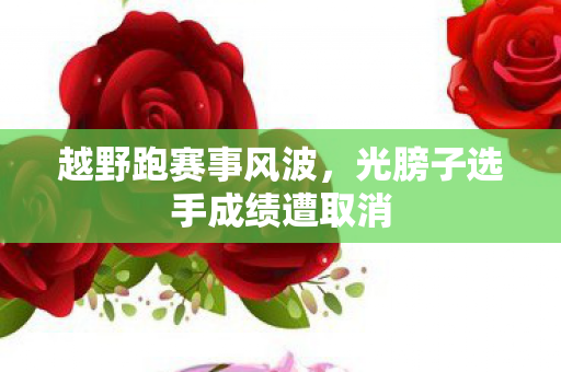 越野跑赛事风波，光膀子选手成绩遭取消