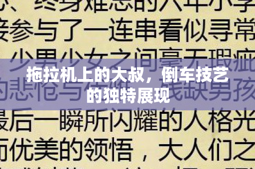 拖拉机上的大叔，倒车技艺的独特展现