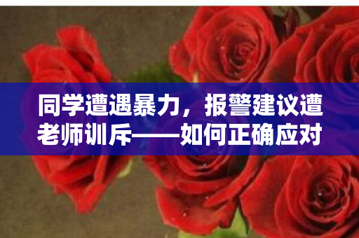 同学遭遇暴力，报警建议遭老师训斥——如何正确应对校园暴力事件？