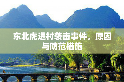 东北虎进村袭击事件，原因与防范措施