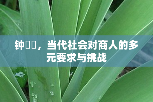 钟睒睒，当代社会对商人的多元要求与挑战