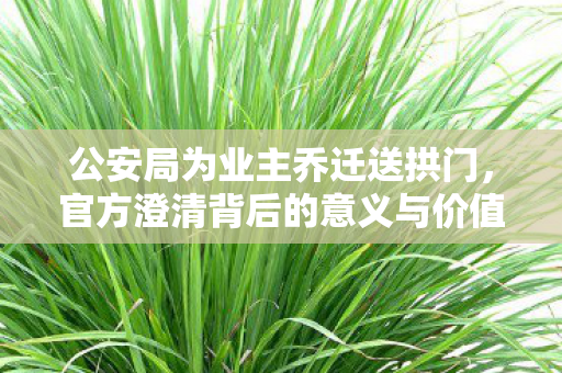 公安局为业主乔迁送拱门，官方澄清背后的意义与价值