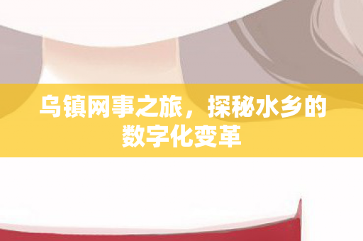 乌镇网事之旅，探秘水乡的数字化变革